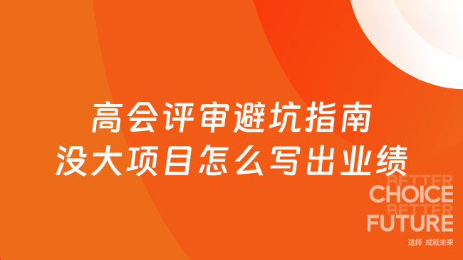 高级会计师评审避坑指南：没大项目怎么写出高质量业绩材料？