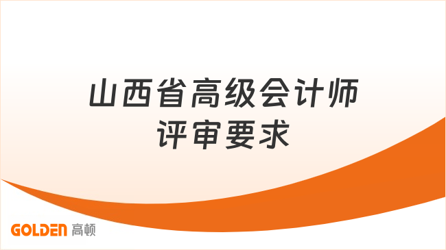 山西省高级会计师评审要求是什么?一文解答