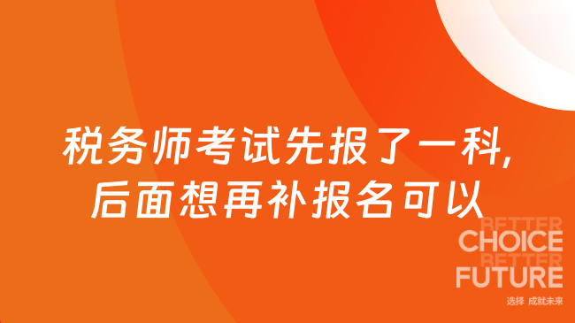 税务师考试先报了一科,后面想再补报名可以