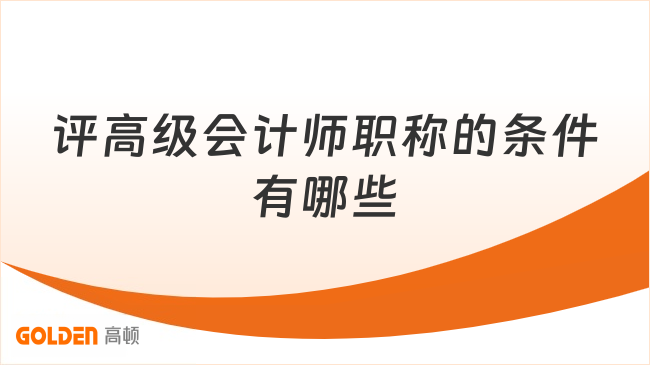 评高级会计师职称的条件有哪些