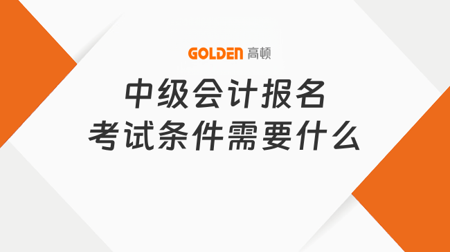 中级会计报名考试条件需要什么