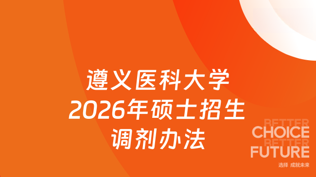 新消息！遵义医科大学2026年硕士研究生招生调剂工作办法