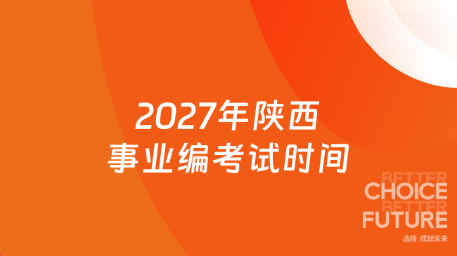 2027年陕西事业编考试时间+考试内容，这篇可不要错过！