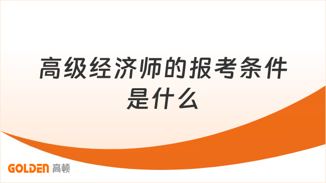 高级经济师的报考条件是什么