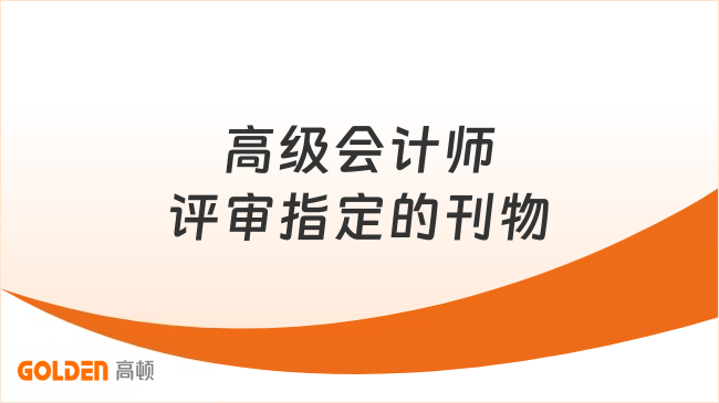 高级会计师评审指定的刊物有哪些？点击查看