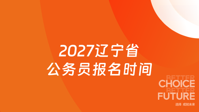 2027辽宁省公务员报名时间什么时候？报名流程与备考规划一览