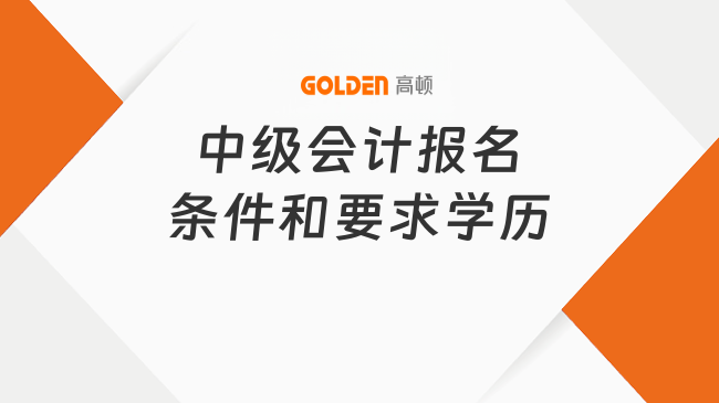 中级会计报名条件和要求学历是什么?2026年一篇详解!
