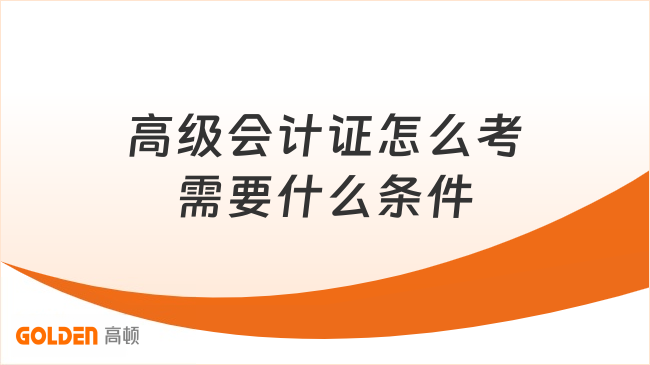 高级会计证怎么考需要什么条件