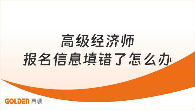 高级经济师报名信息填错了怎么办