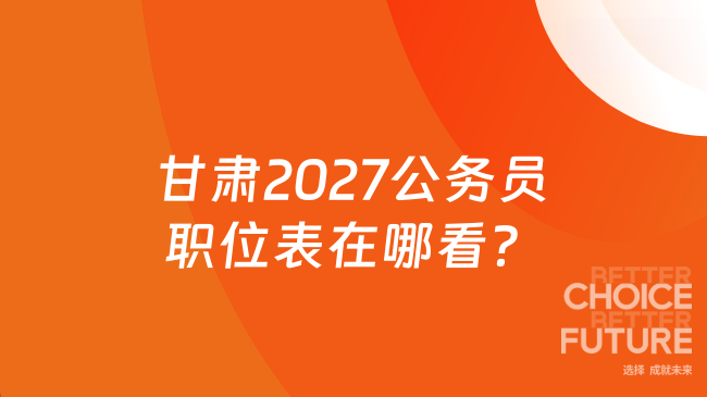 甘肃2027公务员职位表在哪看？查询渠道一文梳理！