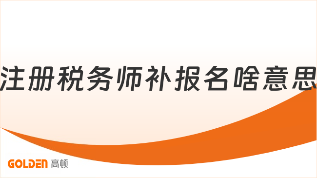 注册税务师补报名啥意思?2026年报名通道已开启!