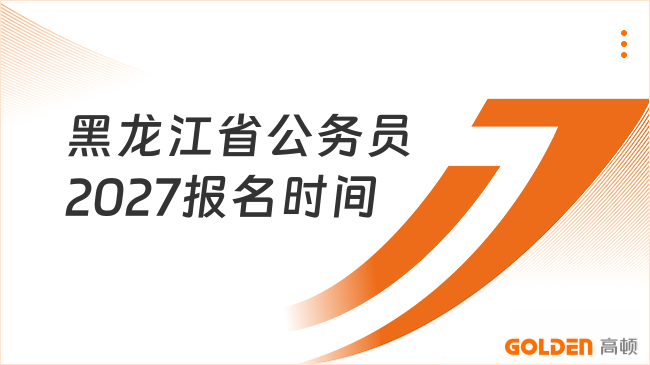 黑龙江省公务员2027报名时间是什么时候？预计2月份