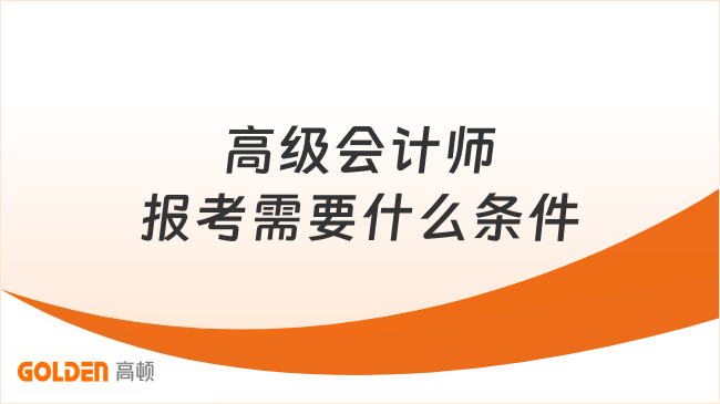 高级会计师报考需要什么条件