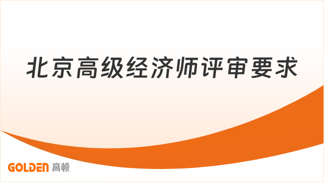 北京高级经济师评审要求包含哪些方面？一文解析