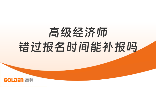 高级经济师错过报名时间能补报吗