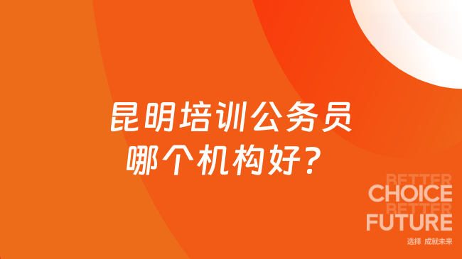 昆明培训公务员哪个机构好？
