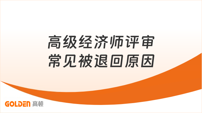 高级经济师评审常见被退回原因有哪些？三大症结要知道