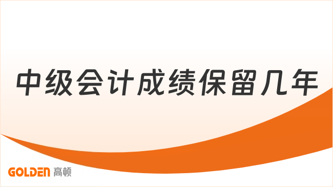 中级会计成绩保留几年