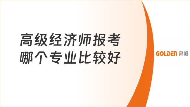 高级经济师报考哪个专业比较好？看了你就知道！