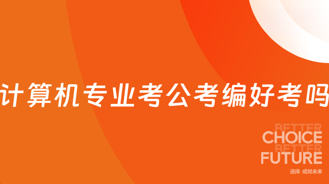计算机专业考公考编好考吗？这篇很详细！