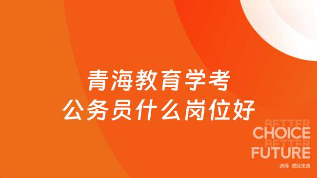 青海教育学考公务员什么岗位好