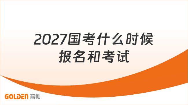 2027国考什么时候报名和考试？1分钟了解时间安排！