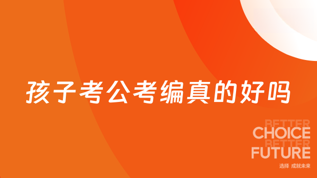孩子考公考编真的好吗？一文帮你分析清楚！
