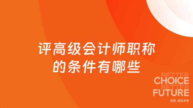 评高级会计师职称的条件有哪些