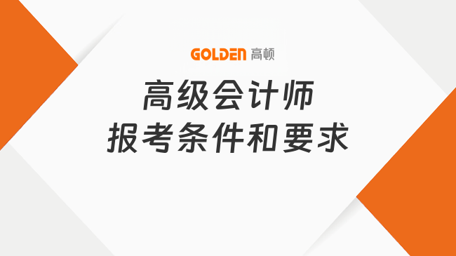 高级会计师报考条件和要求有哪些？考生必看！