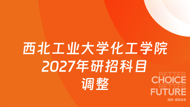 新消息!西北工业大学化学与化工学院2027年全国硕士研究生招生考试科目调整
