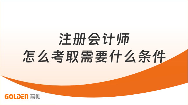 注册会计师怎么考取需要什么条件