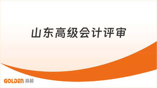 山东高级会计评审要满足哪些基本门槛?一文了解!