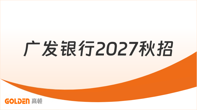 广发银行2027秋招正式开启！专业不限