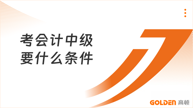 考会计中级要什么条件