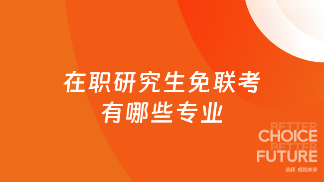 在职研究生免联考有哪些专业?MBA/心理学/教育学热门推荐