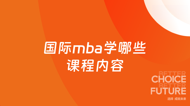 国际mba学哪些课程内容？核心模块速看！