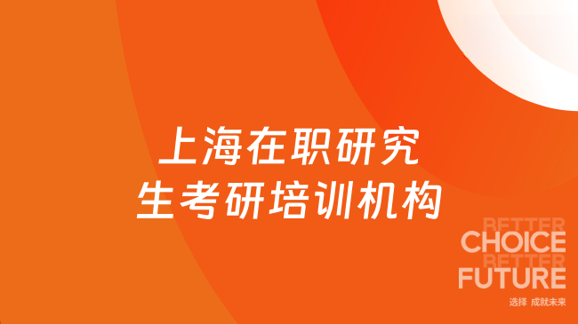 上海在职研究生考研培训机构有哪些？2026机构排名大揭秘！