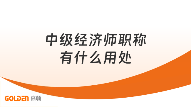 中级经济师职称有什么用处