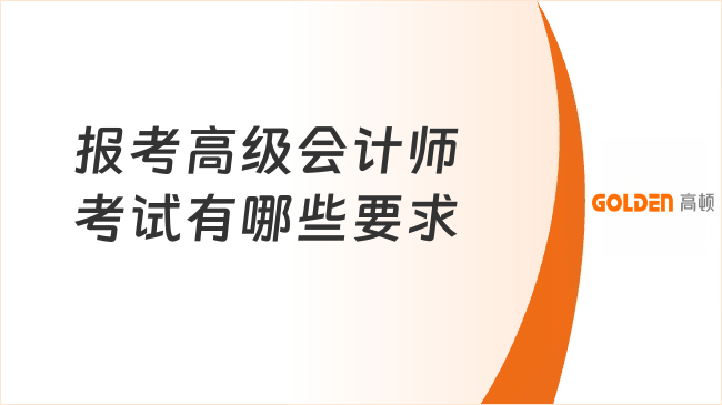 考高级会计师条件有哪些要求?考情速看!