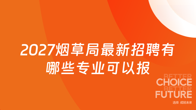 2027烟草局最新招聘有哪些专业可以报