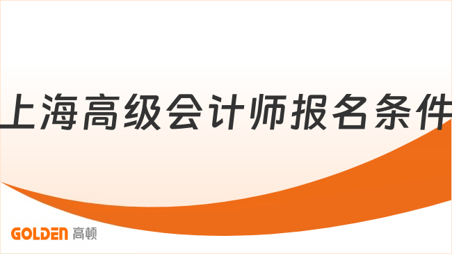 上海高级会计师报名条件满足哪些?2027年报考攻略来了!