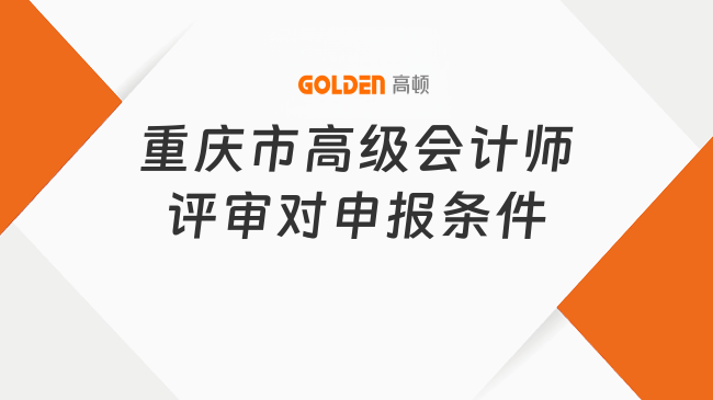 重庆市高级会计师评审对申报条件