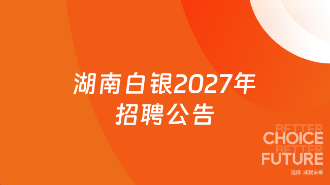 湖南白银2027年招聘公告发布，优秀应往届毕业生