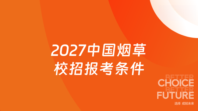 2027中国烟草校招报考条件，资格自查要点解析