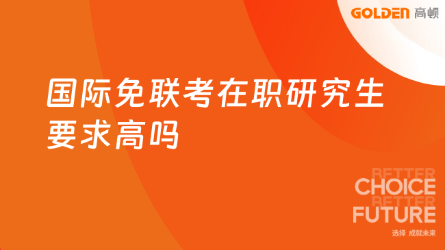 国际免联考在职研究生要求高吗