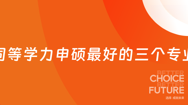 同等学力申硕最好的三个专业是什么？就业前景大解析！