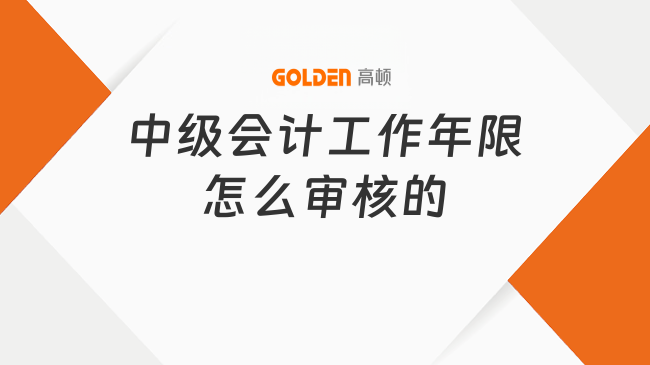 中级会计工作年限怎么审核的