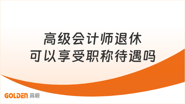 高级会计师退休可以享受职称待遇吗