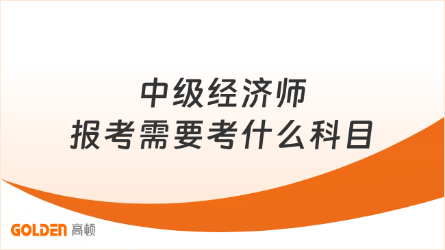 中级经济师报考需要考什么科目