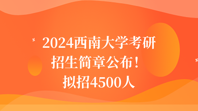 2024西南大學(xué)考研招生簡章公布！擬招4500人